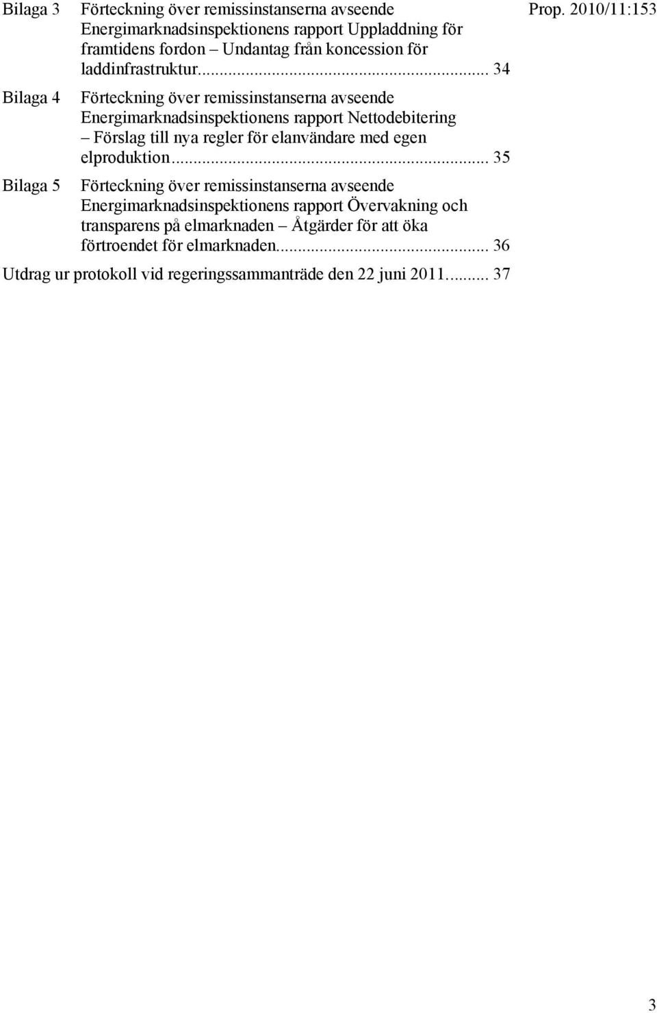 .. 34 Bilaga 4 Förteckning över remissinstanserna avseende Energimarknadsinspektionens rapport Nettodebitering Förslag till nya regler för elanvändare