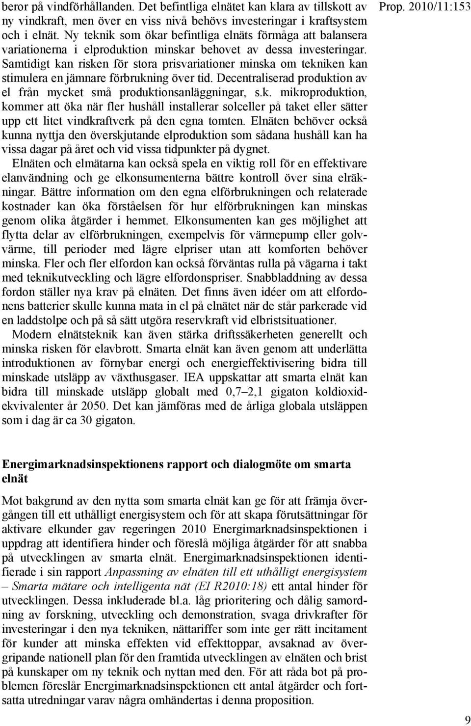 Samtidigt kan risken för stora prisvariationer minska om tekniken kan stimulera en jämnare förbrukning över tid. Decentraliserad produktion av el från mycket små produktionsanläggningar, s.k. mikroproduktion, kommer att öka när fler hushåll installerar solceller på taket eller sätter upp ett litet vindkraftverk på den egna tomten.