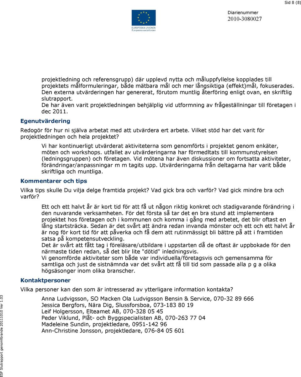 De har även varit projektledningen behjälplig vid utformning av frågeställningar till företagen i dec 2011. Egenutvärdering Redogör för hur ni själva arbetat med att utvärdera ert arbete.