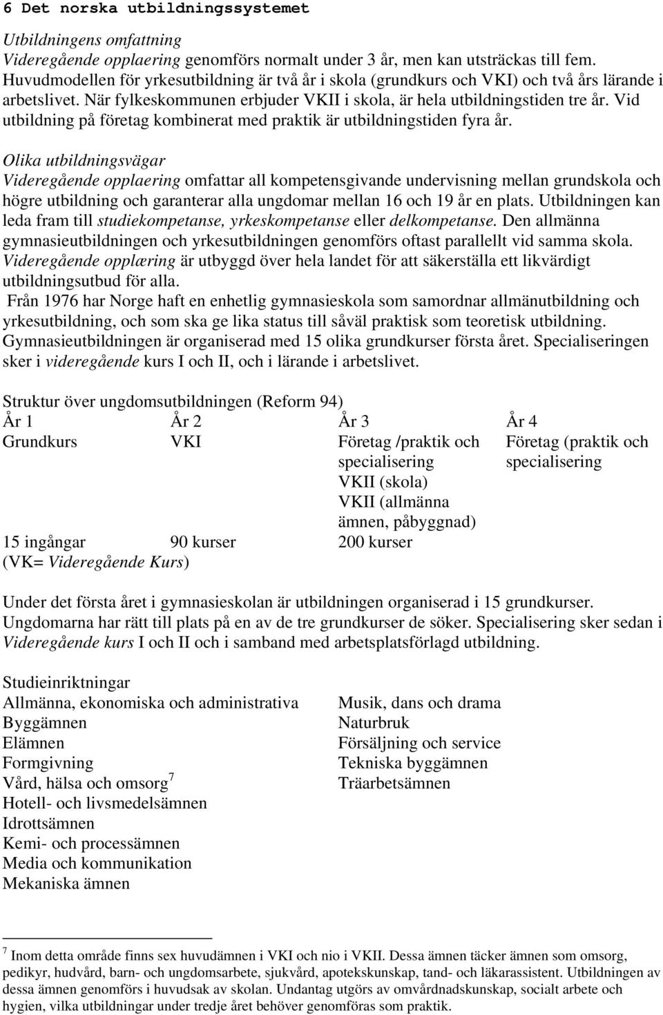 Vid utbildning på företag kombinerat med praktik är utbildningstiden fyra år.