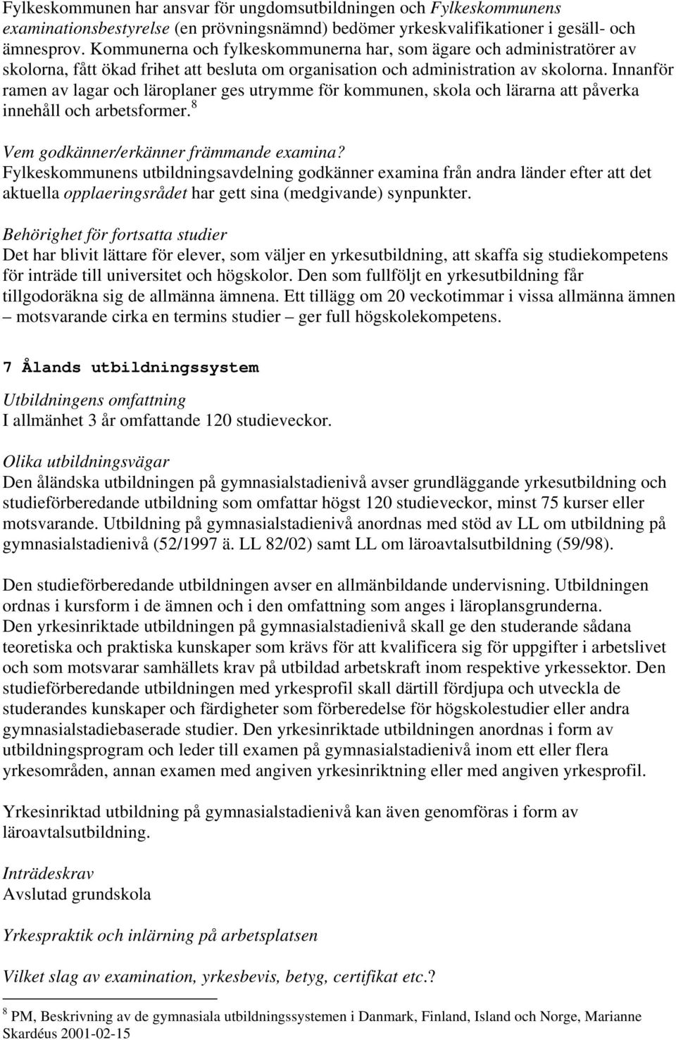 Innanför ramen av lagar och läroplaner ges utrymme för kommunen, skola och lärarna att påverka innehåll och arbetsformer. 8 Vem godkänner/erkänner främmande examina?