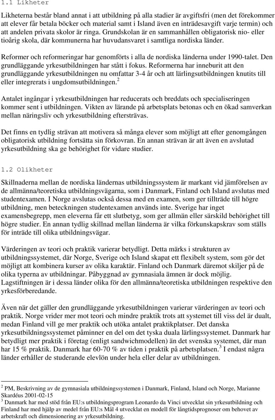 Reformer och reformeringar har genomförts i alla de nordiska länderna under 1990-talet. Den grundläggande yrkesutbildningen har stått i fokus.