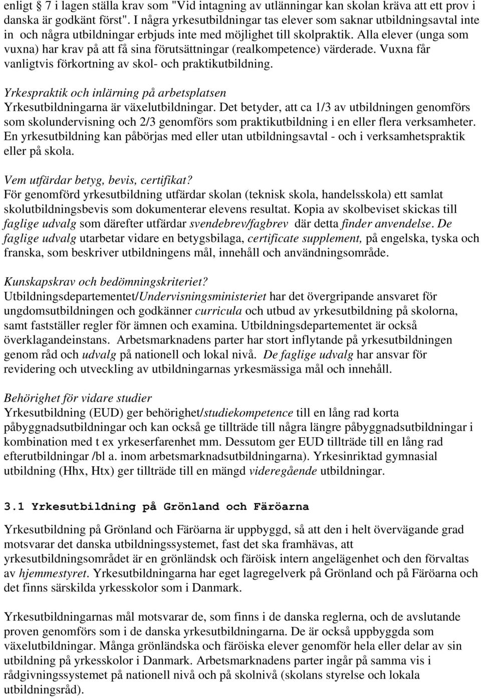 Alla elever (unga som vuxna) har krav på att få sina förutsättningar (realkompetence) värderade. Vuxna får vanligtvis förkortning av skol- och praktikutbildning.