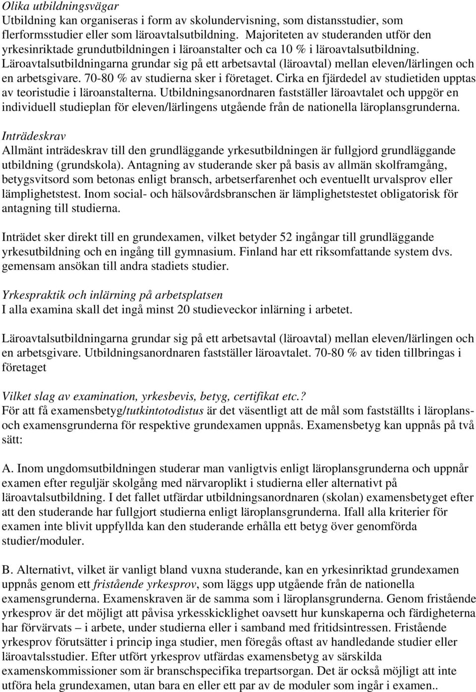 Läroavtalsutbildningarna grundar sig på ett arbetsavtal (läroavtal) mellan eleven/lärlingen och en arbetsgivare. 70-80 % av studierna sker i företaget.