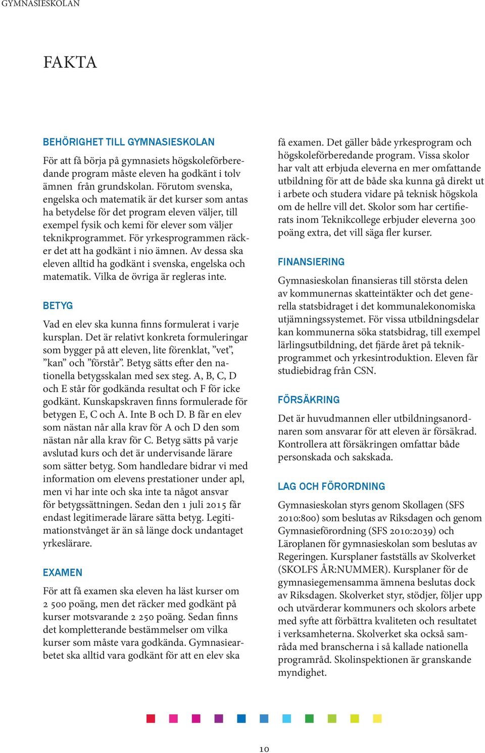 För yrkesprogrammen räcker det att ha godkänt i nio ämnen. Av dessa ska eleven alltid ha godkänt i svenska, engelska och matematik. Vilka de övriga är regleras inte.