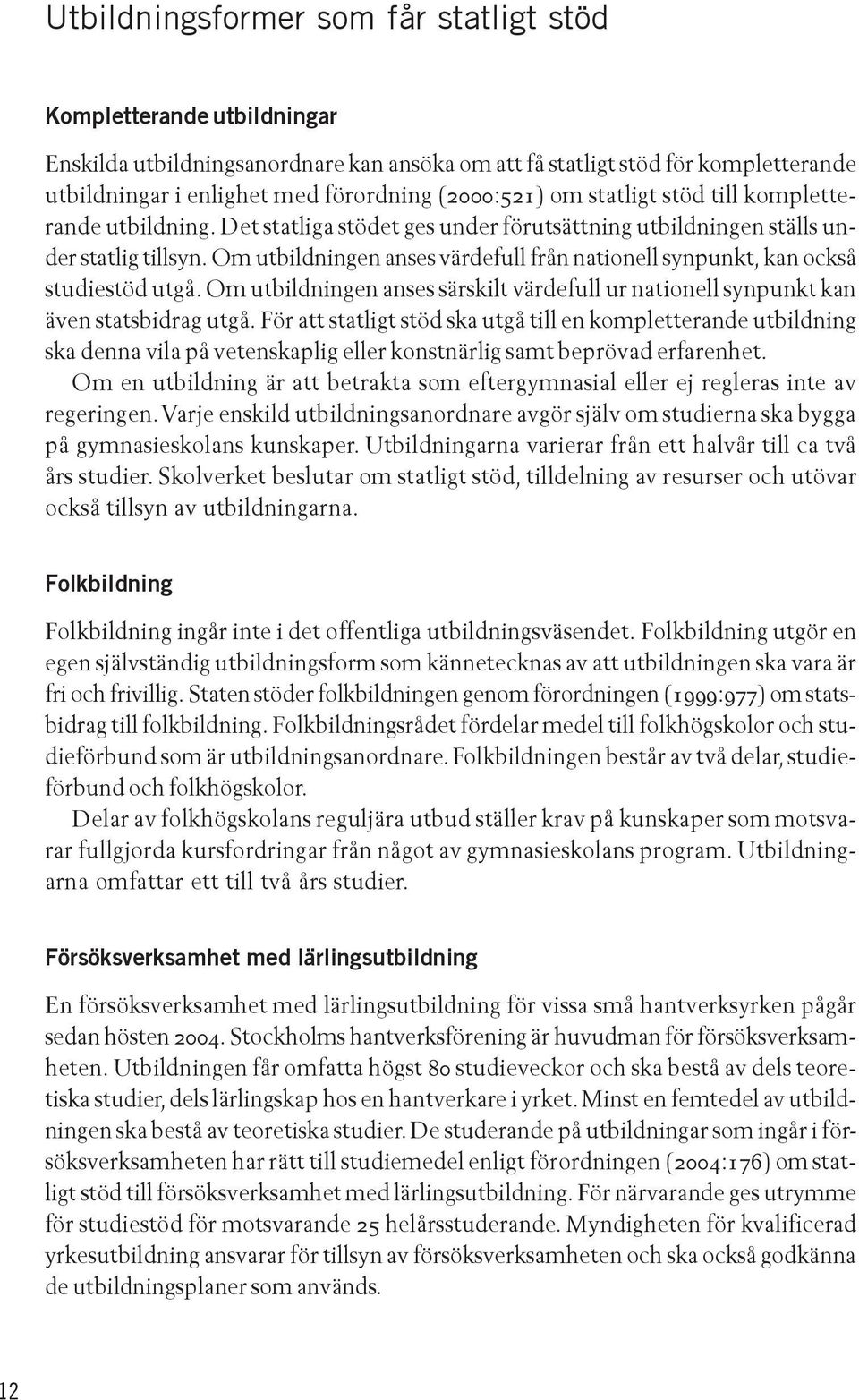 Om utbildningen anses värdefull från nationell synpunkt, kan också studiestöd utgå. Om utbildningen anses särskilt värdefull ur nationell synpunkt kan även statsbidrag utgå.