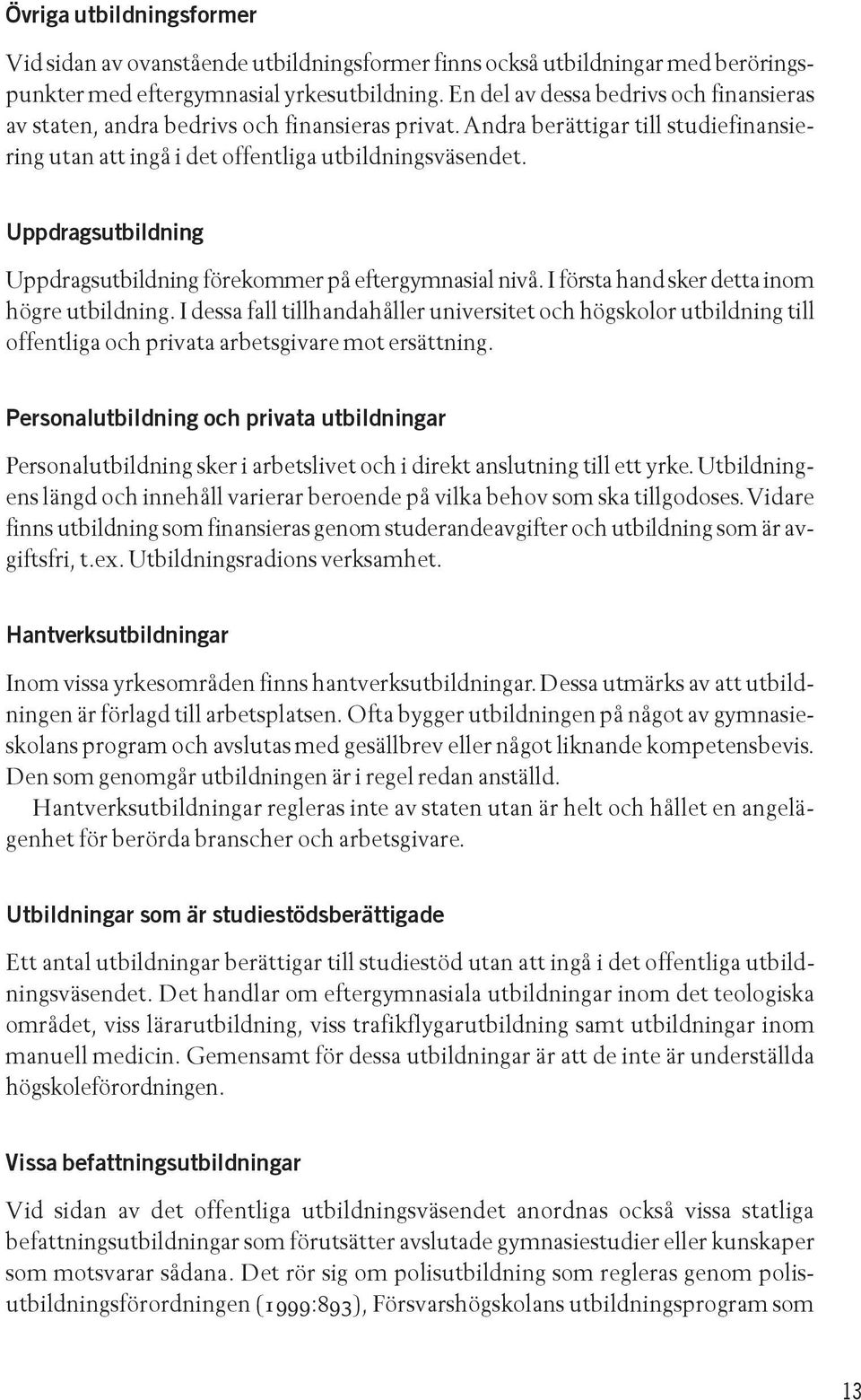 Uppdragsutbildning Uppdragsutbildning förekommer på eftergymnasial nivå. I första hand sker detta inom högre utbildning.