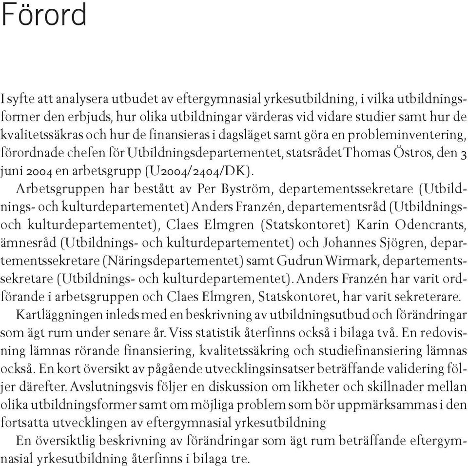 Arbetsgruppen har bestått av Per Byström, departementssekretare (Utbildnings- och kulturdepartementet) Anders Franzén, departementsråd (Utbildningsoch kulturdepartementet), Claes Elmgren