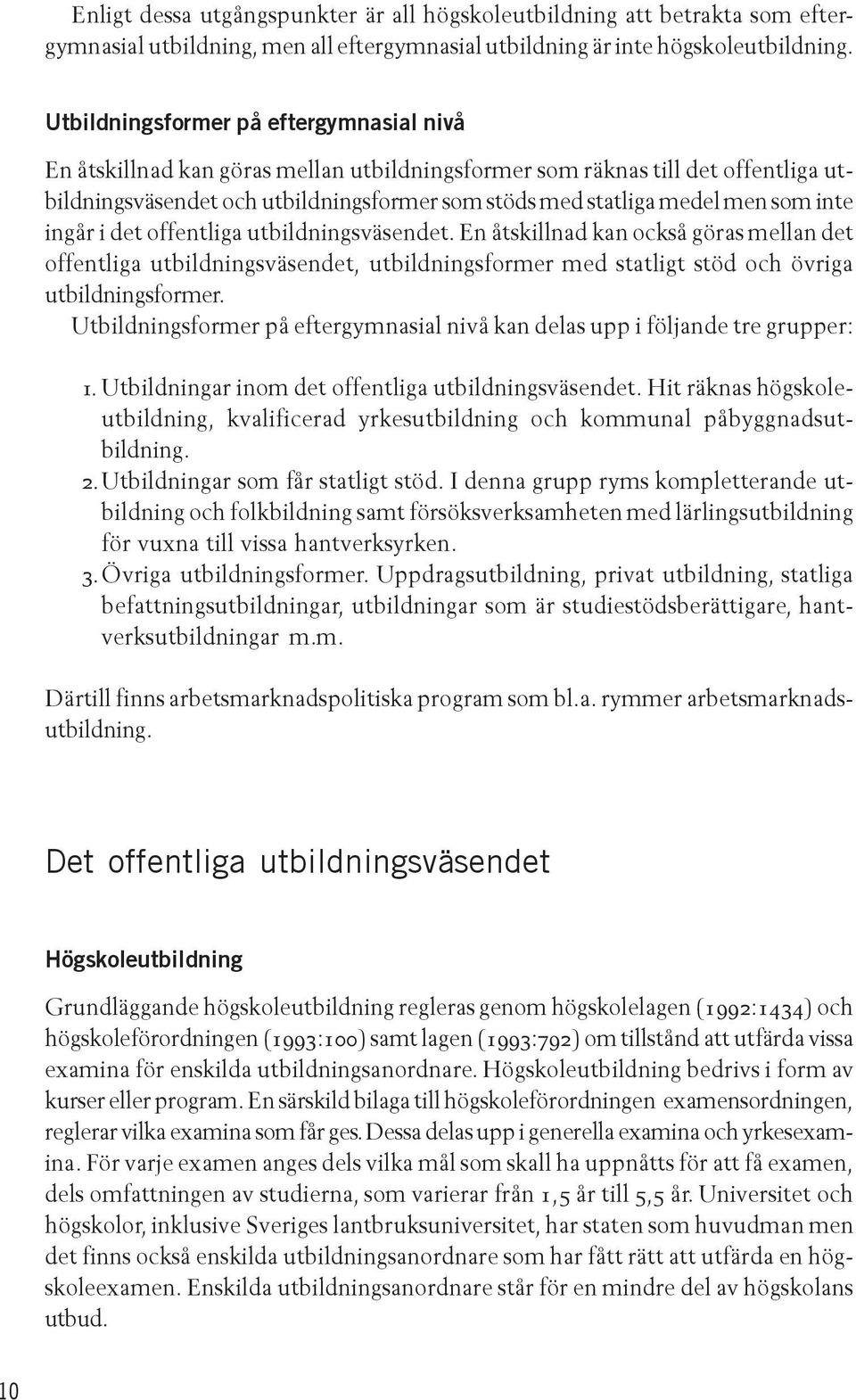 inte ingår i det offentliga utbildningsväsendet. En åtskillnad kan också göras mellan det offentliga utbildningsväsendet, utbildningsformer med statligt stöd och övriga utbildningsformer.