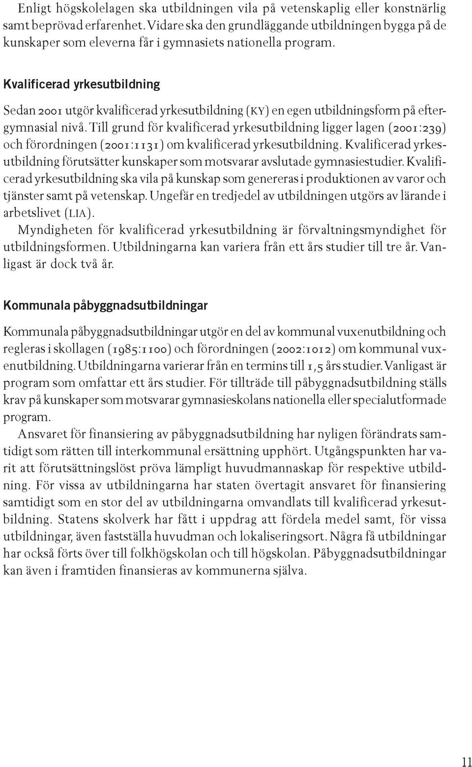 Kvalificerad yrkesutbildning Sedan 2001 utgör kvalificerad yrkesutbildning (KY) en egen utbildningsform på eftergymnasial nivå.