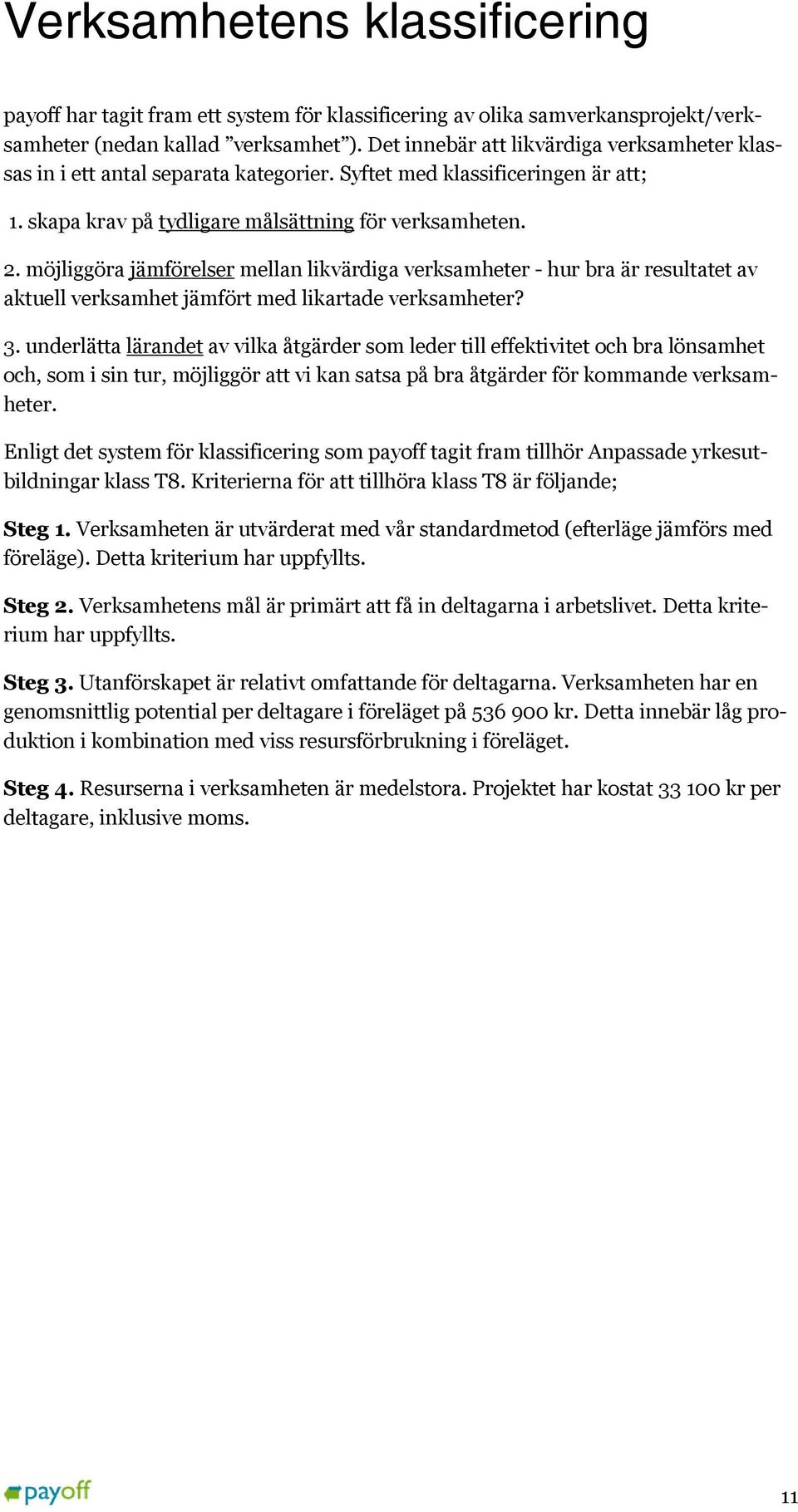 möjliggöra jämförelser mellan likvärdiga verksamheter - hur bra är resultatet av aktuell verksamhet jämfört med likartade verksamheter? 3.