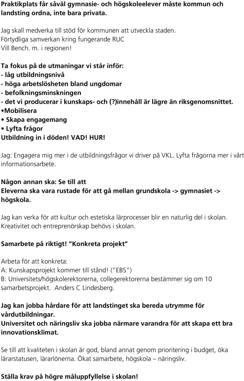 Ta fokus på de utmaningar vi står inför: - låg utbildningsnivå - höga arbetslösheten bland ungdomar - befolkningsminskningen - det vi producerar i kunskaps- och (?