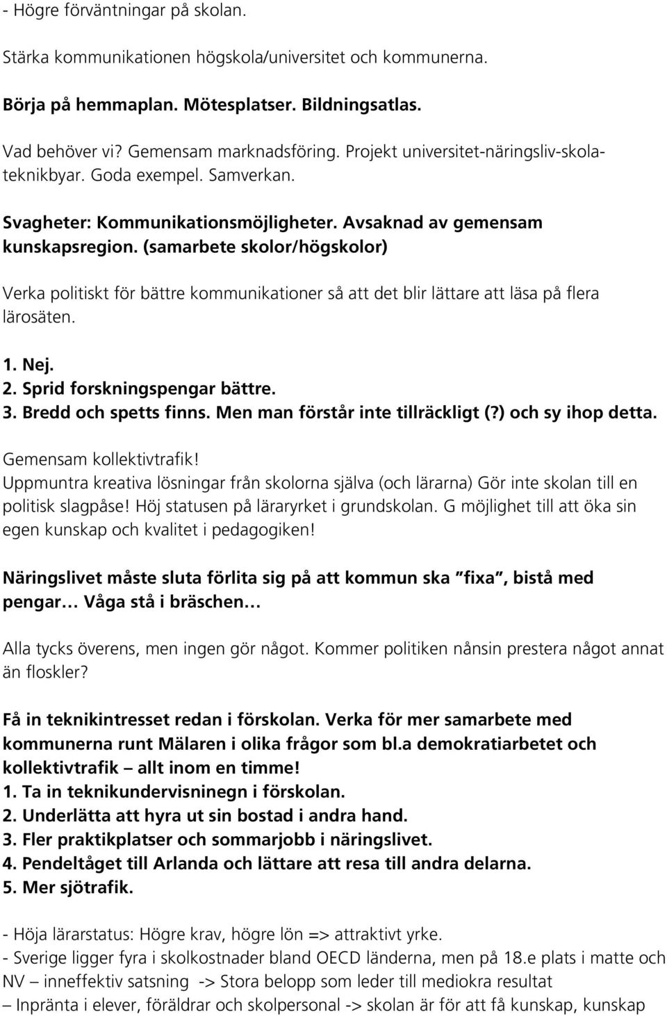 (samarbete skolor/högskolor) Verka politiskt för bättre kommunikationer så att det blir lättare att läsa på flera lärosäten. 1. Nej. 2. Sprid forskningspengar bättre. 3. Bredd och spetts finns.