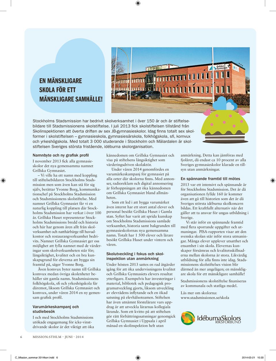 Idag finns totalt sex skolformer i skolstiftelsen gymnasieskola, gymnasiesärskola, folkhögskola, sfi, komvux och yrkeshögskola.