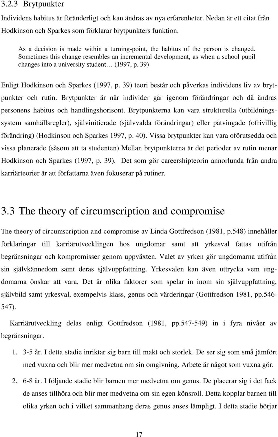 Sometimes this change resembles an incremental development, as when a school pupil changes into a university student (1997, p. 39) Enligt Hodkinson och Sparkes (1997, p.