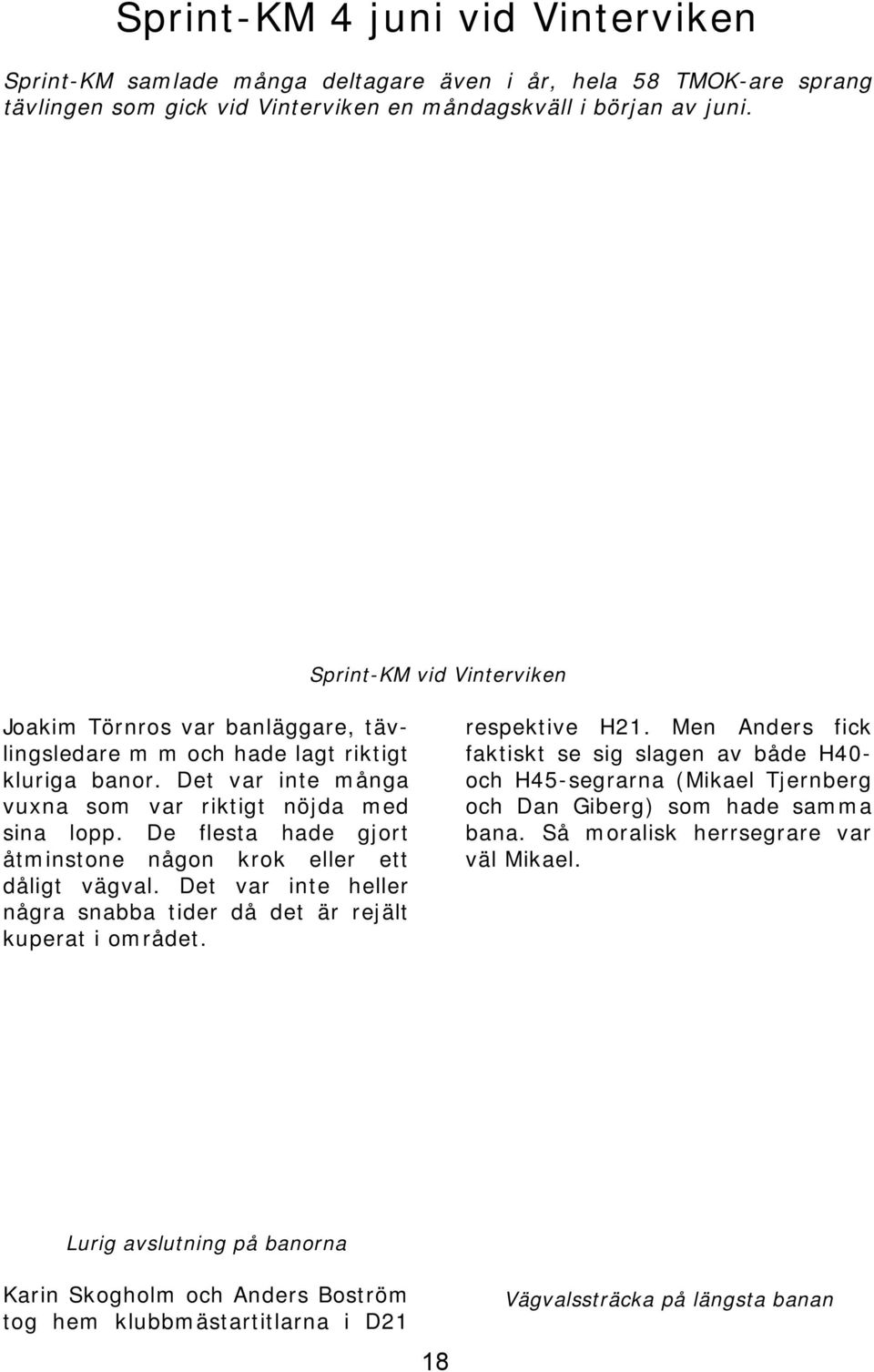 De flesta hade gjort åtminstone någon krok eller ett dåligt vägval. Det var inte heller några snabba tider då det är rejält kuperat i området. respektive H21.