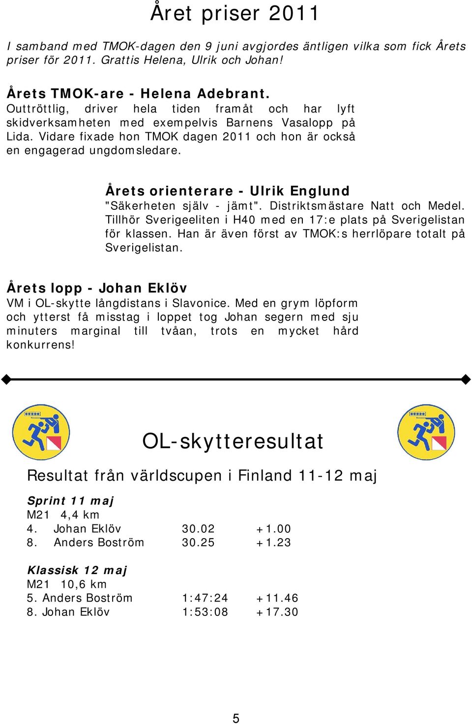 Årets orienterare - Ulrik Englund "Säkerheten själv - jämt". Distriktsmästare Natt och Medel. Tillhör Sverigeeliten i H40 med en 17:e plats på Sverigelistan för klassen.