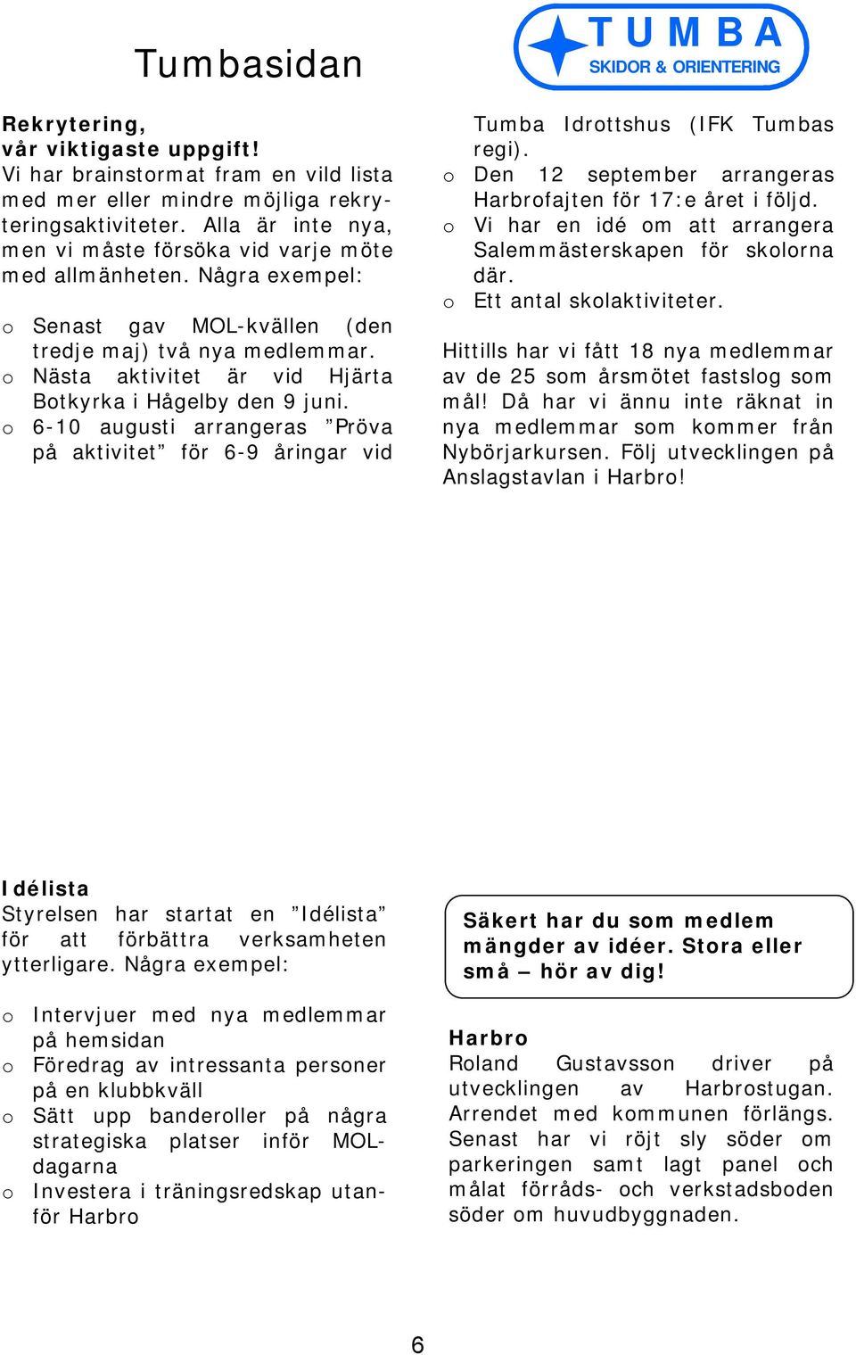 o Nästa aktivitet är vid Hjärta Botkyrka i Hågelby den 9 juni. o 6-10 augusti arrangeras Pröva på aktivitet för 6-9 åringar vid T U M B A SKIDOR & ORIENTERING Tumba Idrottshus (IFK Tumbas regi).