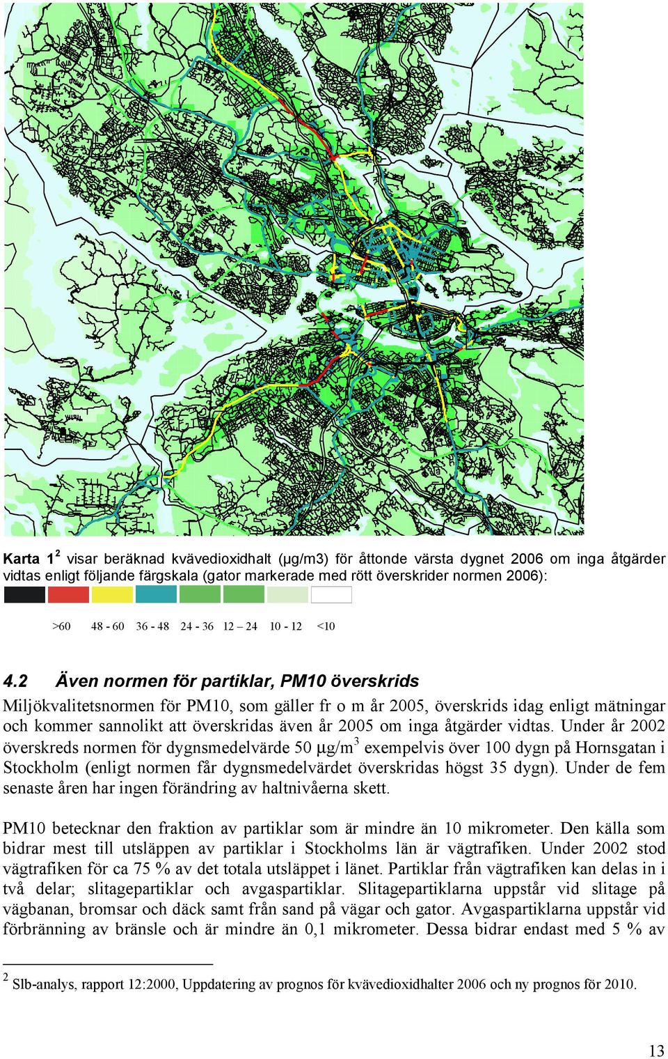 2 Även normen för partiklar, PM10 överskrids Miljökvalitetsnormen för PM10, som gäller fr o m år 2005, överskrids idag enligt mätningar och kommer sannolikt att överskridas även år 2005 om inga