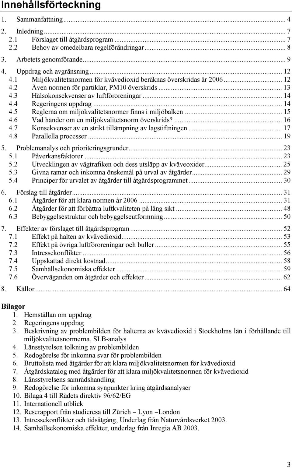 3 Hälsokonsekvenser av luftföroreningar... 14 4.4 Regeringens uppdrag... 14 4.5 Reglerna om miljökvalitetsnormer finns i miljöbalken... 15 4.6 Vad händer om en miljökvalitetsnorm överskrids?... 16 4.