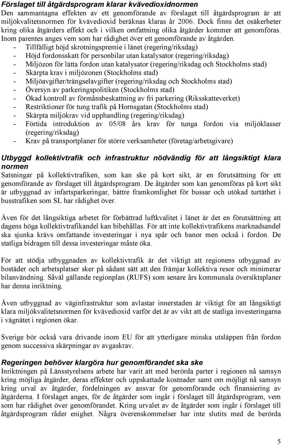 - Tillfälligt höjd skrotningspremie i länet (regering/riksdag) - Höjd fordonsskatt för personbilar utan katalysator (regering/riksdag) - Miljözon för lätta fordon utan katalysator (regering/riksdag