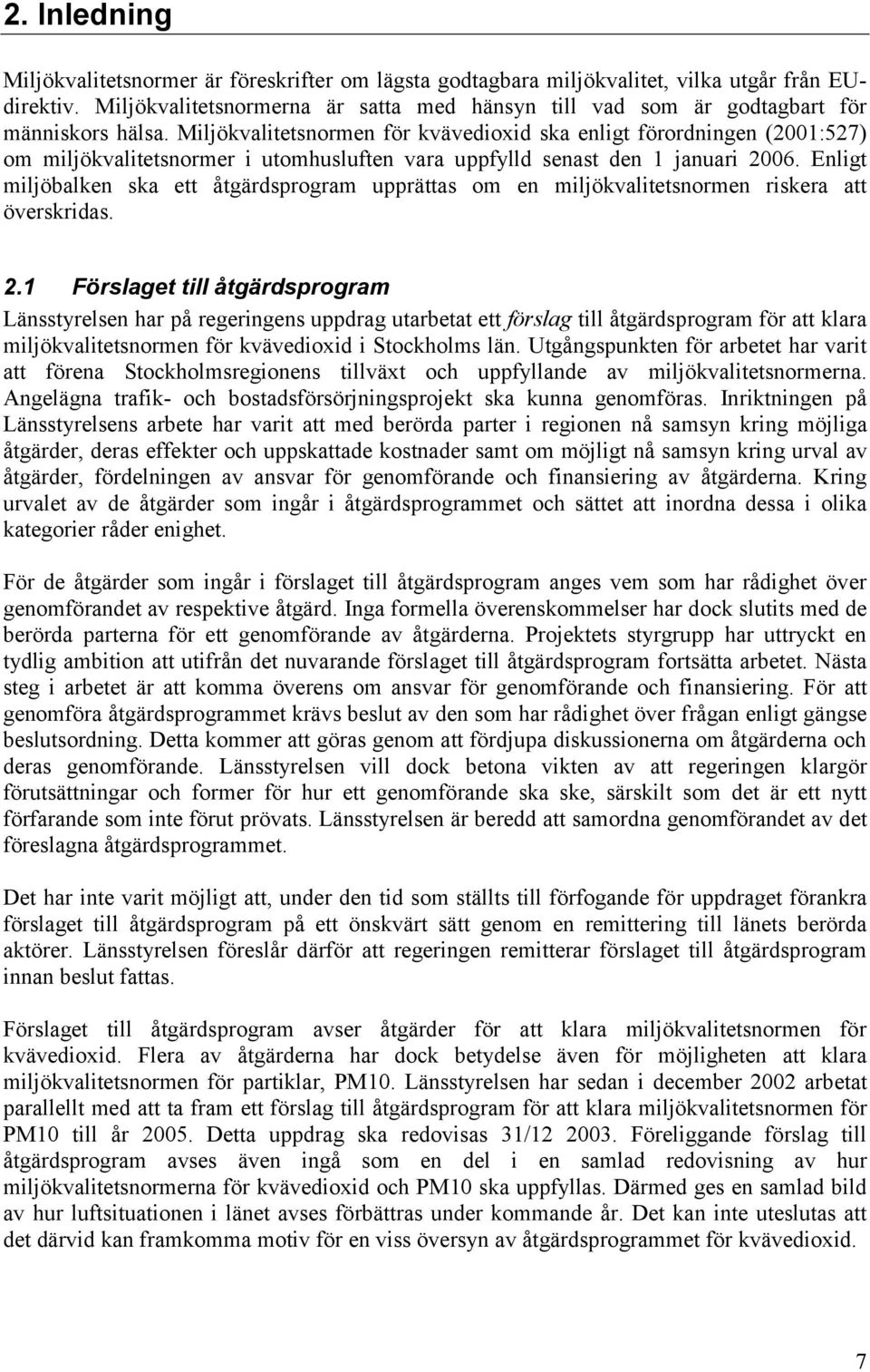 Miljökvalitetsnormen för kvävedioxid ska enligt förordningen (2001:527) om miljökvalitetsnormer i utomhusluften vara uppfylld senast den 1 januari 2006.