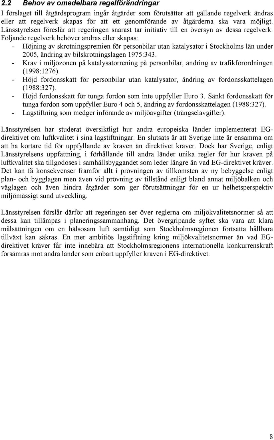 Följande regelverk behöver ändras eller skapas: - Höjning av skrotningspremien för personbilar utan katalysator i Stockholms län under 2005, ändring av bilskrotningslagen 1975:343.