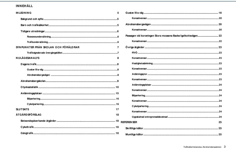 .. 10 Avlämningsplatser... 15 Bilparkering... 16 Cykelparkering... 16 SLUTSATS 17 ÅTGÄRDSFÖRSLAG 18 Beteendepåverkande åtgärder... 18 Cykeltra k... 18 Gångtra k... 18 Gustav III:s väg.