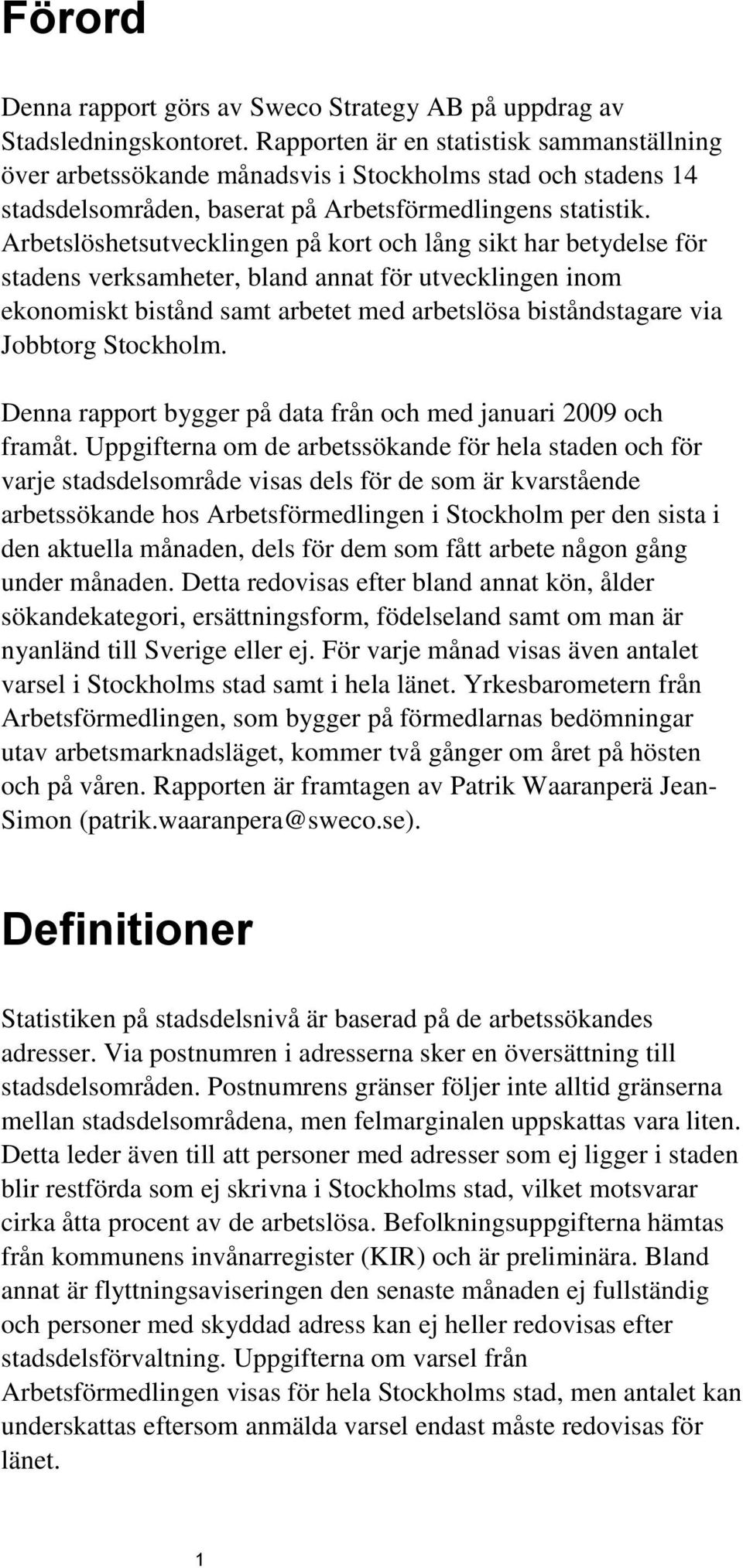 Arbetslöshetsutvecklingen på kort och lång sikt har betydelse för stadens verksamheter, bland annat för utvecklingen inom ekonomiskt bistånd samt arbetet med arbetslösa biståndstagare via Jobbtorg