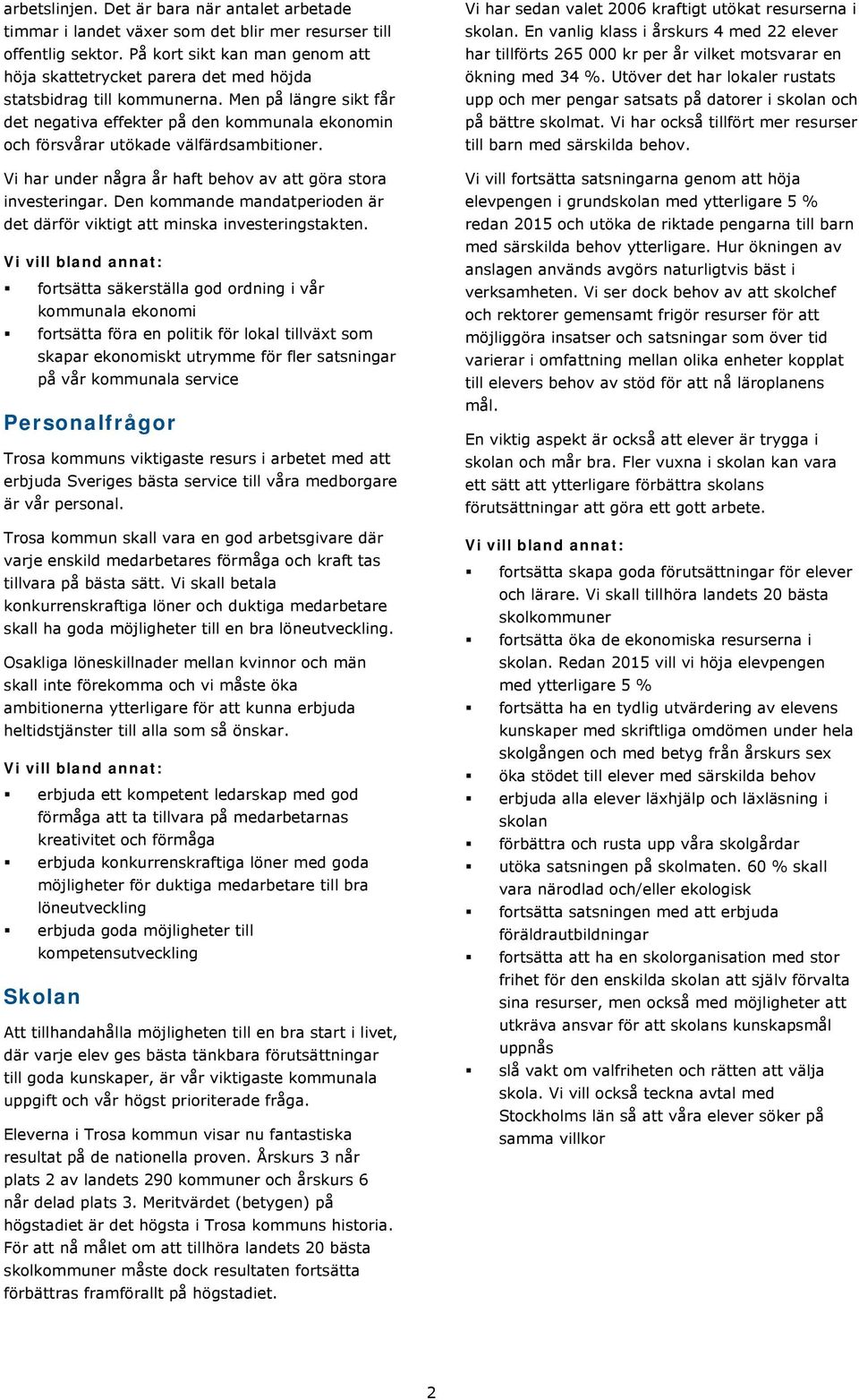 Men på längre sikt får det negativa effekter på den kommunala ekonomin och försvårar utökade välfärdsambitioner. Vi har under några år haft behov av att göra stora investeringar.