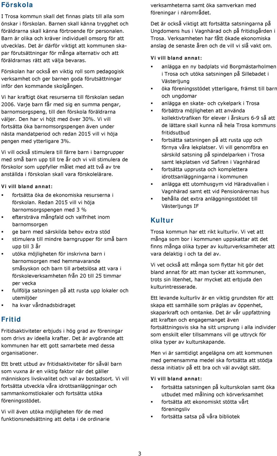 Förskolan har också en viktig roll som pedagogisk verksamhet och ger barnen goda förutsättningar inför den kommande skolgången. Vi har kraftigt ökat resurserna till förskolan sedan 2006.