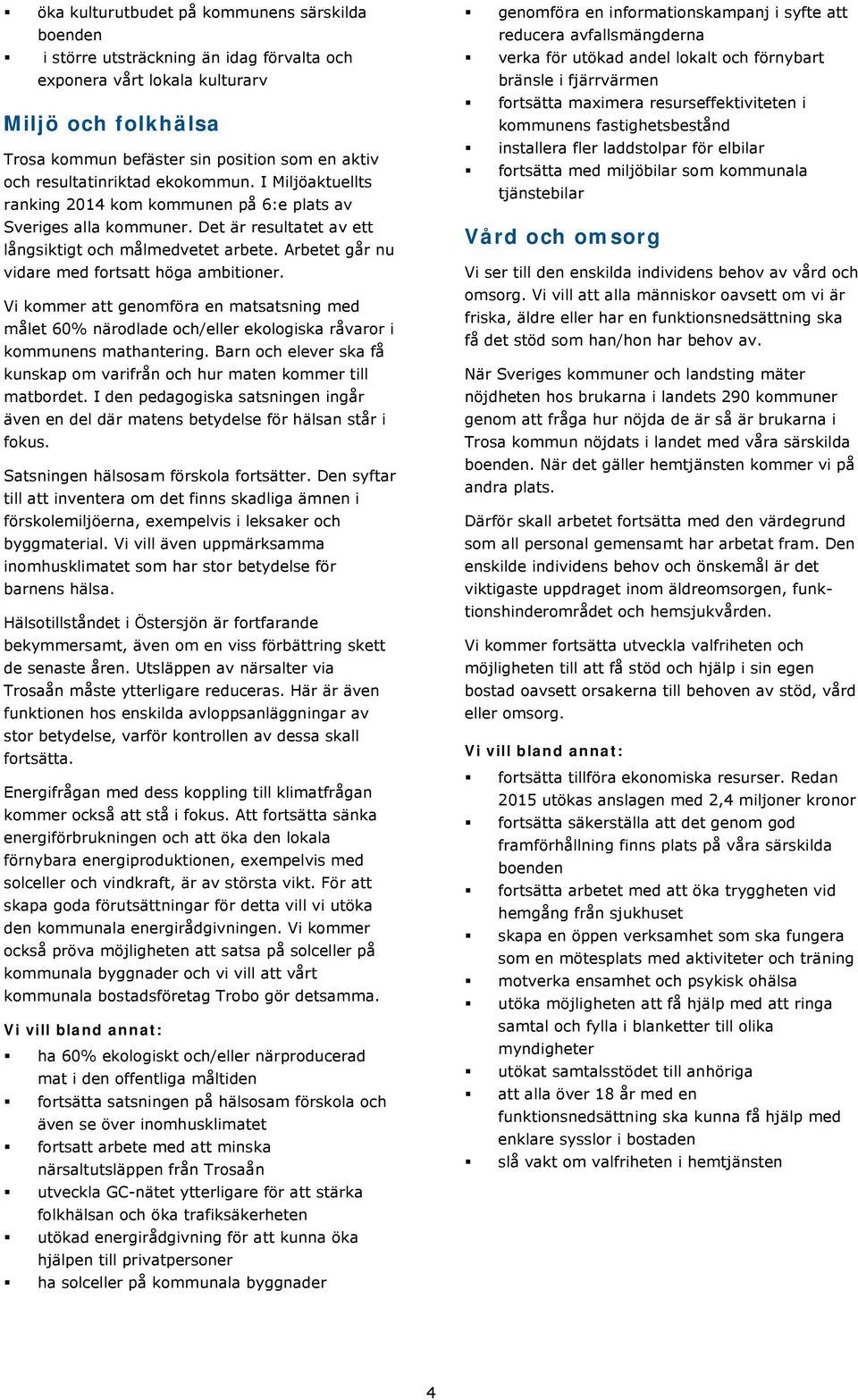 Arbetet går nu vidare med fortsatt höga ambitioner. Vi kommer att genomföra en matsatsning med målet 60% närodlade och/eller ekologiska råvaror i kommunens mathantering.