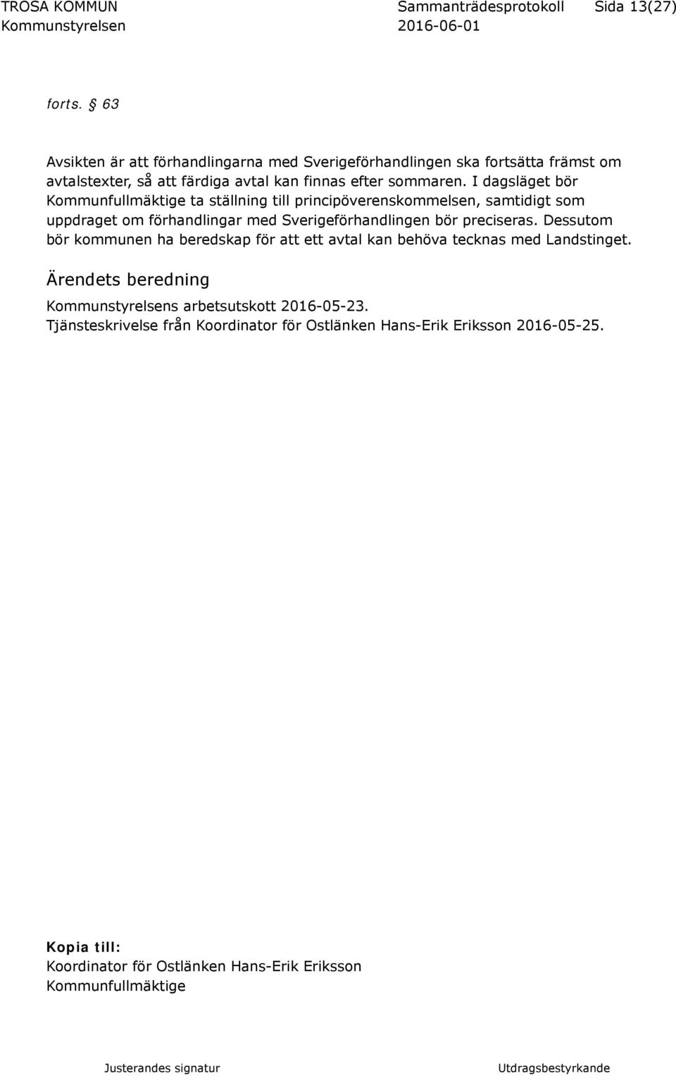 I dagsläget bör Kommunfullmäktige ta ställning till principöverenskommelsen, samtidigt som uppdraget om förhandlingar med Sverigeförhandlingen bör preciseras.