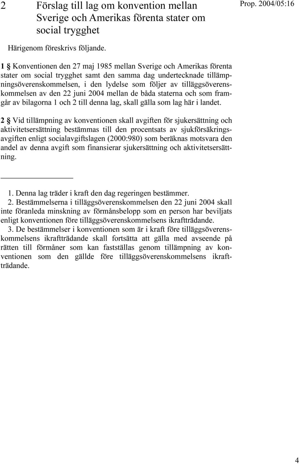 tilläggsöverenskommelsen av den 22 juni 2004 mellan de båda staterna och som framgår av bilagorna 1 och 2 till denna lag, skall gälla som lag här i landet.