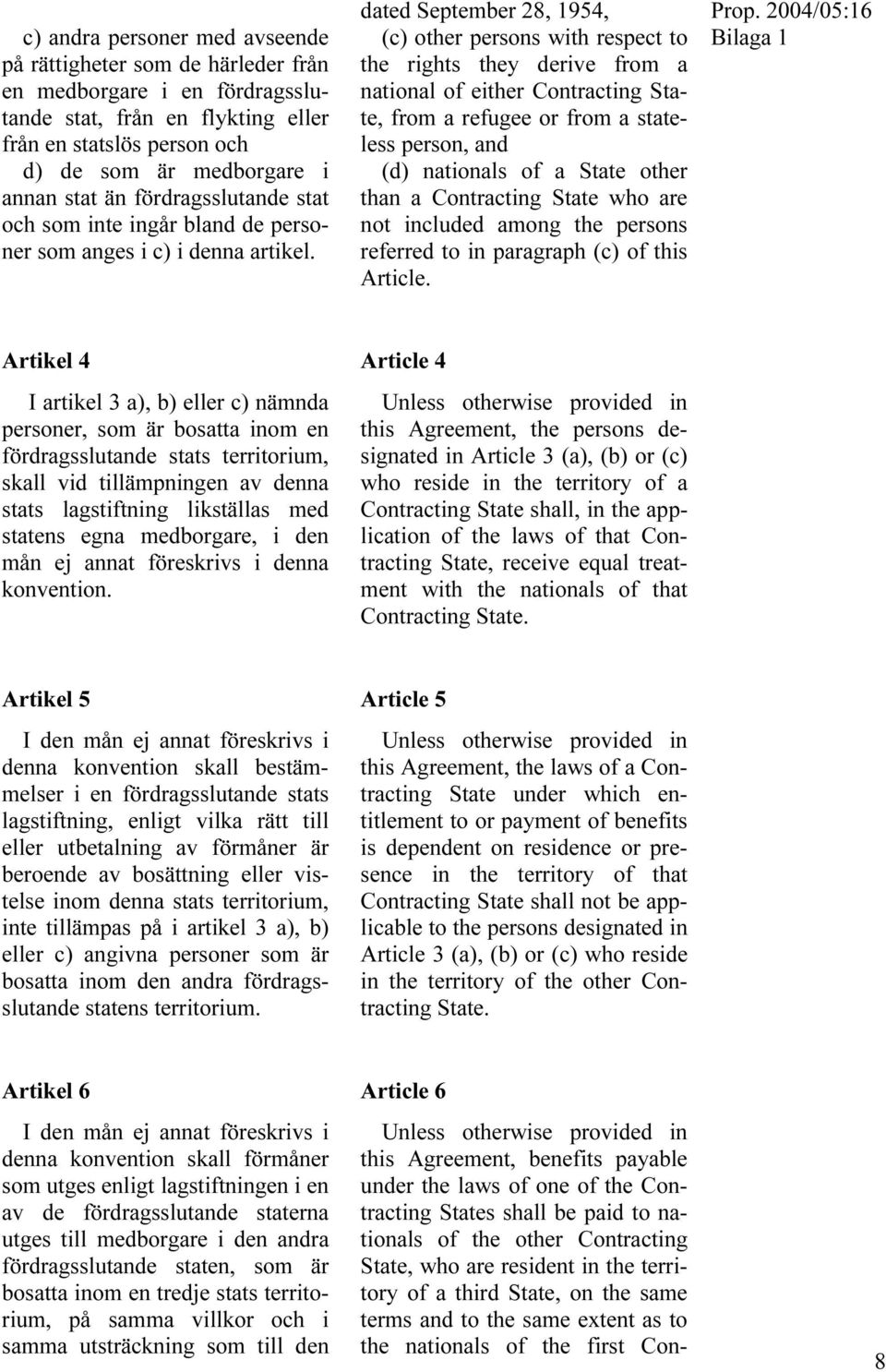 dated September 28, 1954, (c) other persons with respect to the rights they derive from a national of either Contracting State, from a refugee or from a stateless person, and (d) nationals of a State