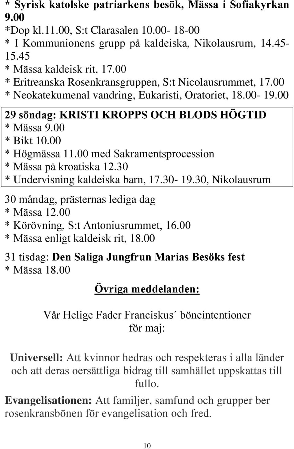 00 * Högmässa 11.00 med Sakramentsprocession * Mässa på kroatiska 12.30 * Undervisning kaldeiska barn, 17.30-19.30, Nikolausrum 30 måndag, prästernas lediga dag * Mässa 12.