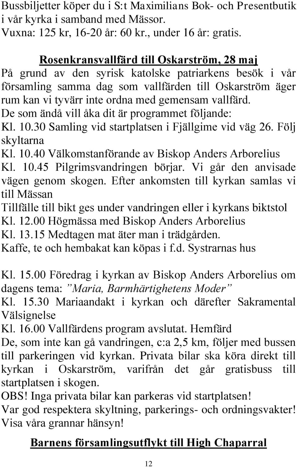 vallfärd. De som ändå vill åka dit är programmet följande: Kl. 10.30 Samling vid startplatsen i Fjällgime vid väg 26. Följ skyltarna Kl. 10.40 Välkomstanförande av Biskop Anders Arborelius Kl. 10.45 Pilgrimsvandringen börjar.