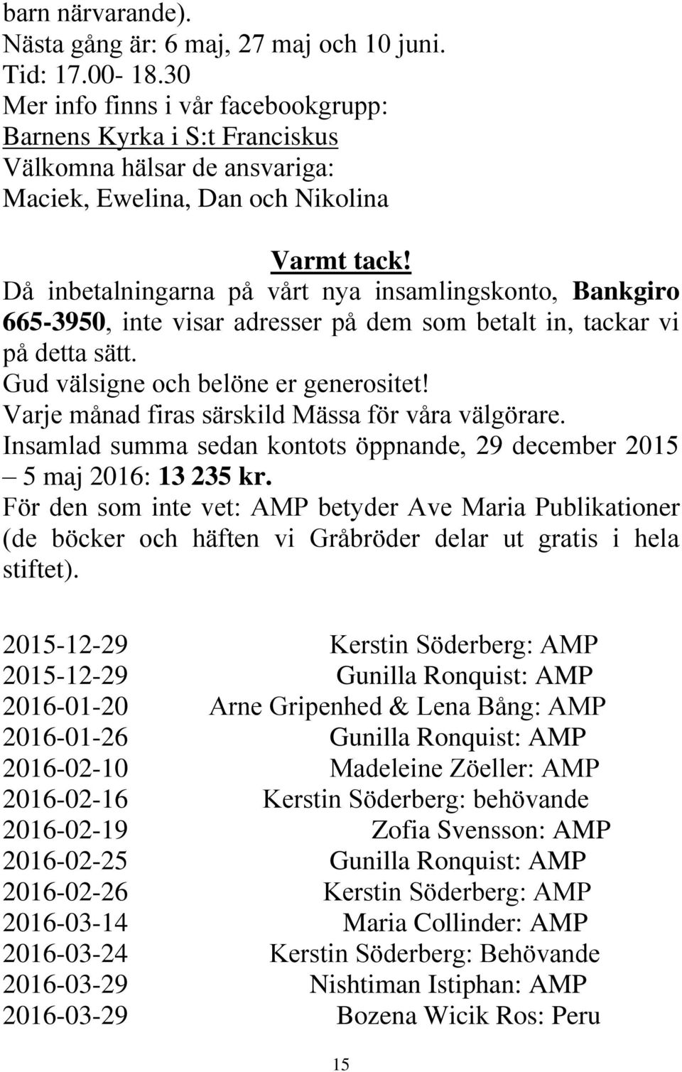 Då inbetalningarna på vårt nya insamlingskonto, Bankgiro 665-3950, inte visar adresser på dem som betalt in, tackar vi på detta sätt. Gud välsigne och belöne er generositet!