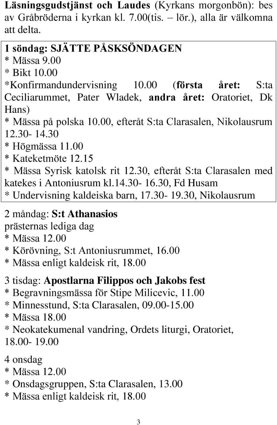 30 * Högmässa 11.00 * Kateketmöte 12.15 * Mässa Syrisk katolsk rit 12.30, efteråt S:ta Clarasalen med katekes i Antoniusrum kl.14.30-16.30, Fd Husam * Undervisning kaldeiska barn, 17.30-19.