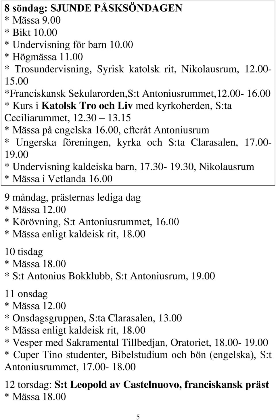 00, efteråt Antoniusrum * Ungerska föreningen, kyrka och S:ta Clarasalen, 17.00-19.00 * Undervisning kaldeiska barn, 17.30-19.30, Nikolausrum * Mässa i Vetlanda 16.