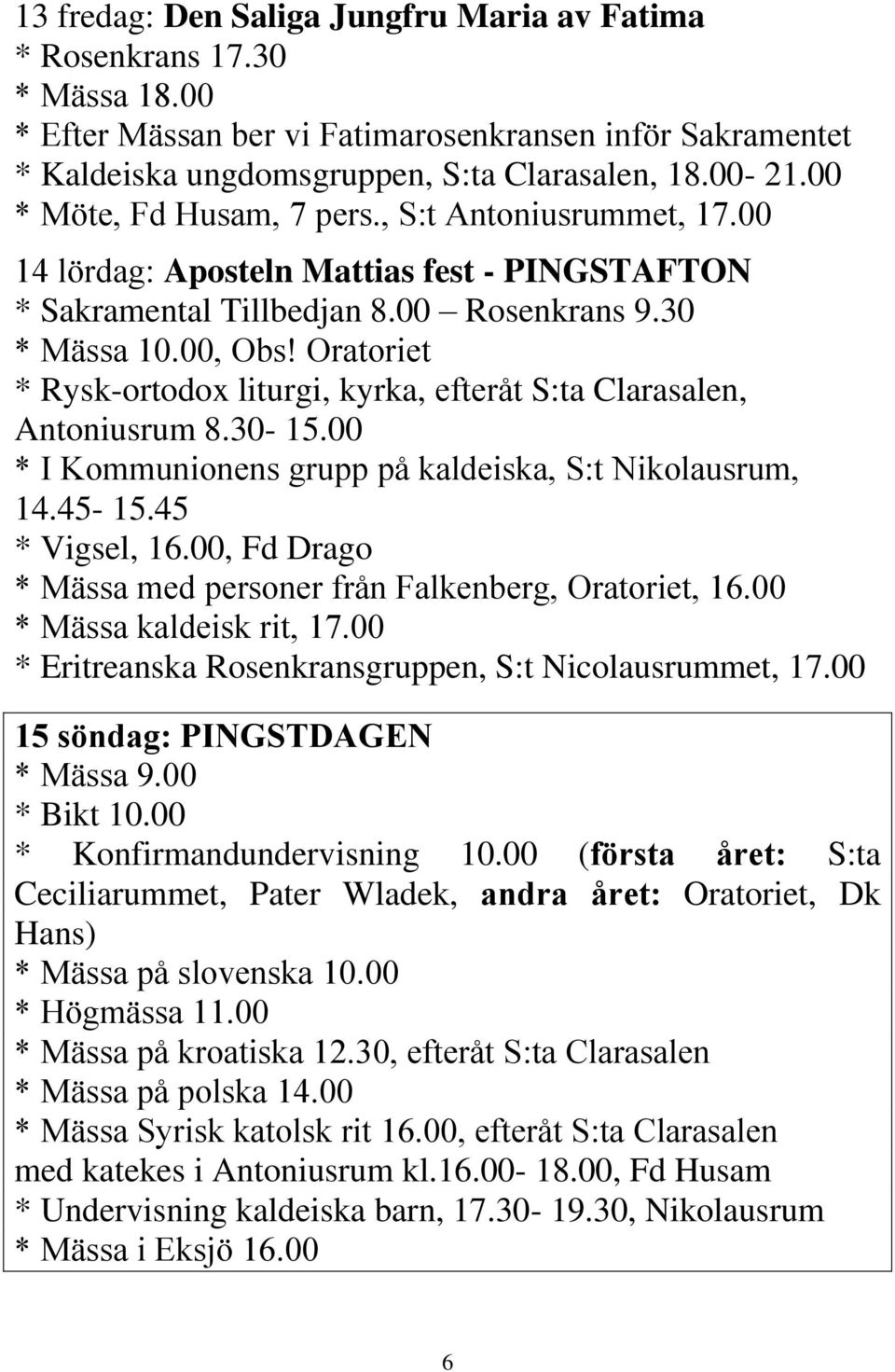 Oratoriet * Rysk-ortodox liturgi, kyrka, efteråt S:ta Clarasalen, Antoniusrum 8.30-15.00 * I Kommunionens grupp på kaldeiska, S:t Nikolausrum, 14.45-15.45 * Vigsel, 16.