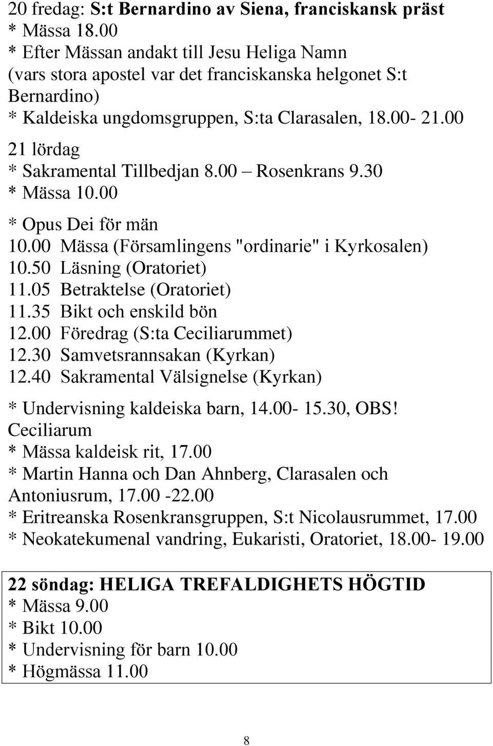 05 Betraktelse (Oratoriet) 11.35 Bikt och enskild bön 12.00 Föredrag (S:ta Ceciliarummet) 12.30 Samvetsrannsakan (Kyrkan) 12.40 Sakramental Välsignelse (Kyrkan) * Undervisning kaldeiska barn, 14.