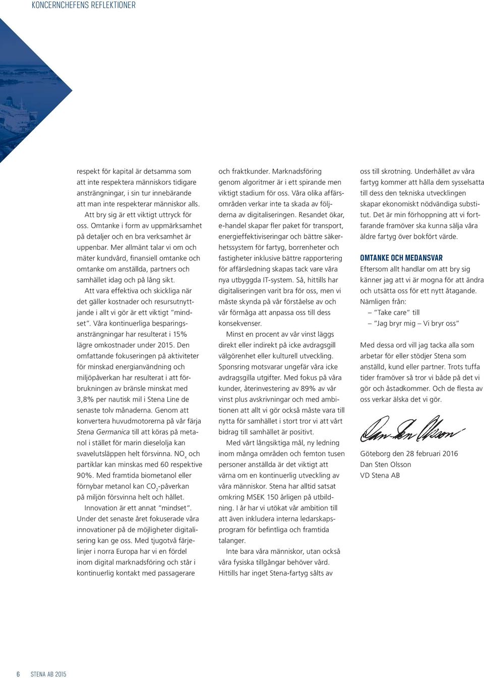 Mer allmänt talar vi om och mäter kundvård, finansiell omtanke och omtanke om anställda, partners och samhället idag och på lång sikt.