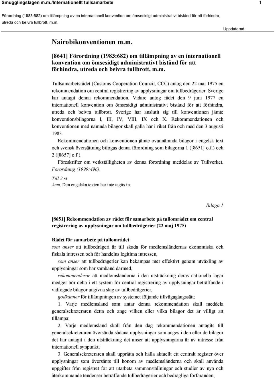 Sverige har antagit denna rekommendation. Vidare antog rådet den 9 juni 1977 en internationell konvention om ömsesidigt administrativt bistånd för att förhindra, utreda och beivra tullbrott.