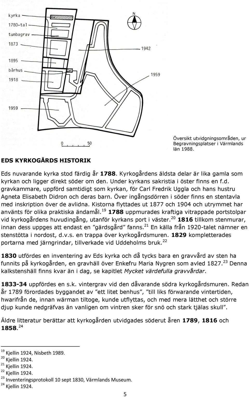 Över ingångsdörren i söder finns en stentavla med inskription över de avlidna. Kistorna flyttades ut 1877 och 1904 och utrymmet har använts för olika praktiska ändamål.