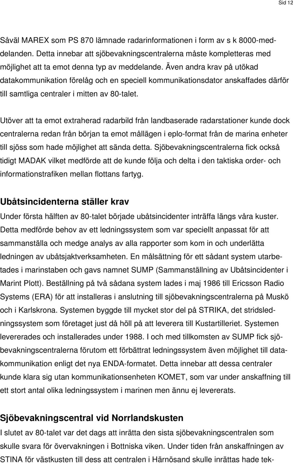 Även andra krav på utökad datakommunikation förelåg och en speciell kommunikationsdator anskaffades därför till samtliga centraler i mitten av 80-talet.