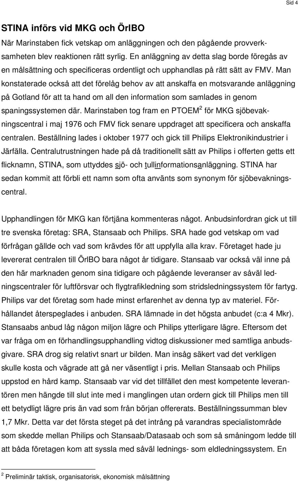 Man konstaterade också att det förelåg behov av att anskaffa en motsvarande anläggning på Gotland för att ta hand om all den information som samlades in genom spaningssystemen där.