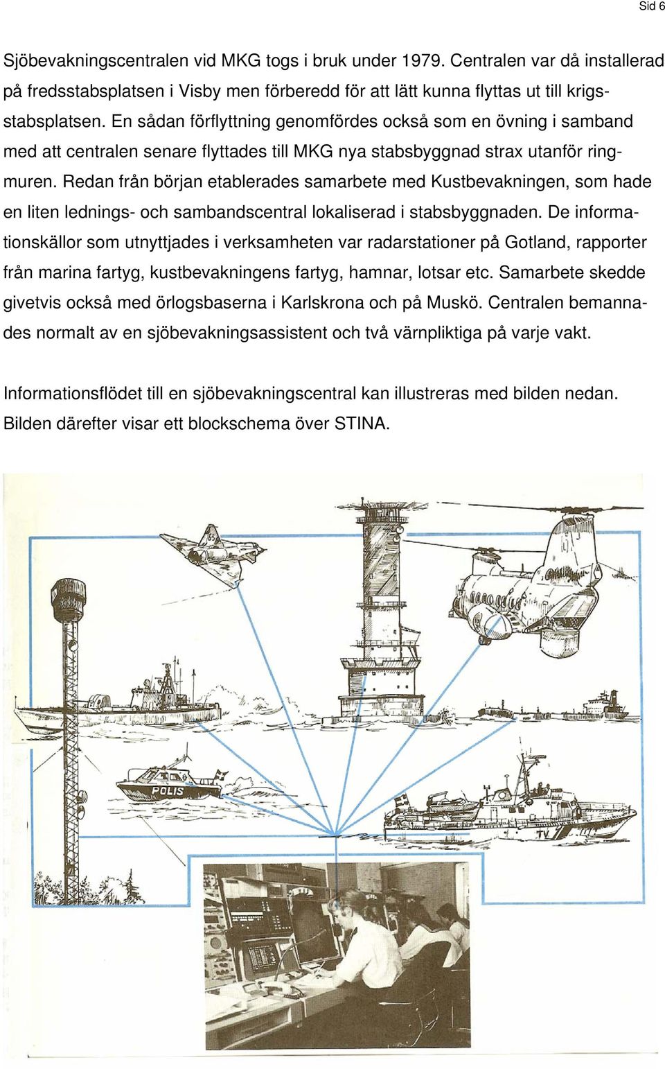 Redan från början etablerades samarbete med Kustbevakningen, som hade en liten lednings- och sambandscentral lokaliserad i stabsbyggnaden.