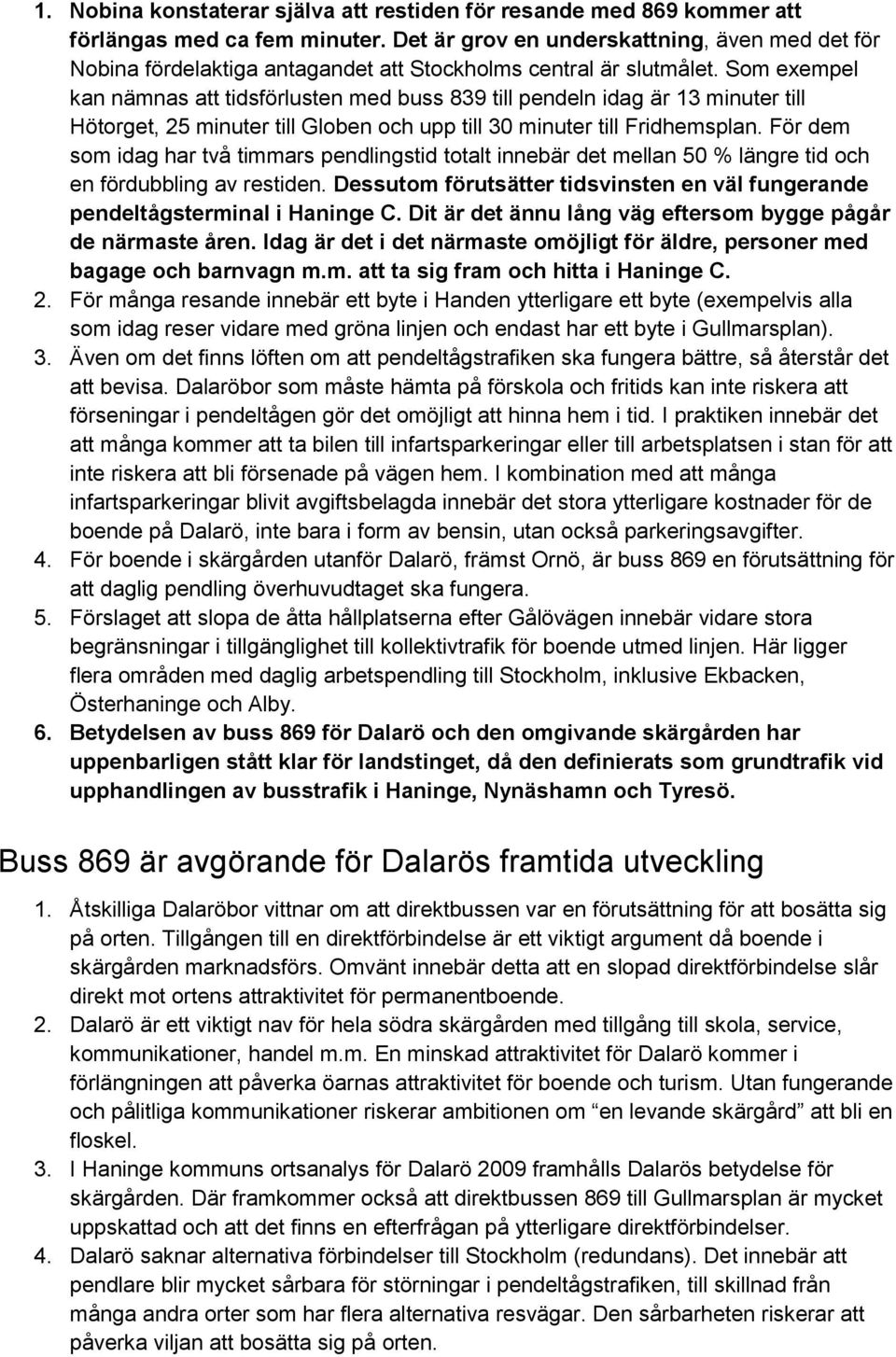 Som exempel kan nämnas att tidsförlusten med buss 839 till pendeln idag är 13 minuter till Hötorget, 25 minuter till Globen och upp till 30 minuter till Fridhemsplan.