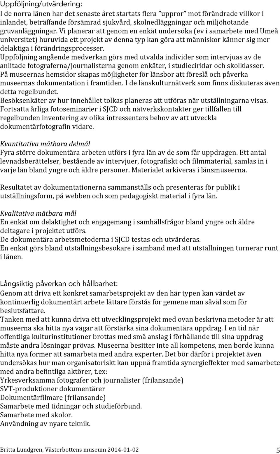 Vi planerar att genom en enkät undersöka (ev i samarbete med Umeå universitet) huruvida ett projekt av denna typ kan göra att människor känner sig mer delaktiga i förändringsprocesser.